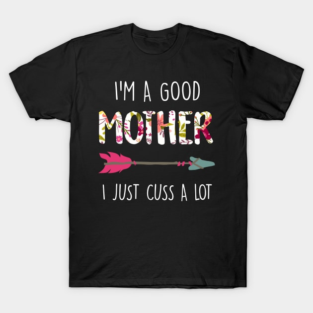 I'm A Good Mother I Just Cuss A Lot T-Shirt by Guide